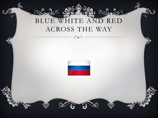 RUSSIANS FLAG IS WHITE
BLUE WHITE AND RED
ACROSS THE WAY
 