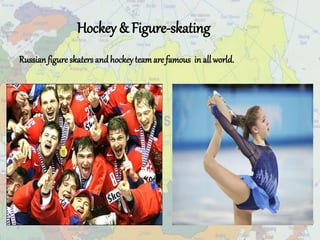 Hockey & Figure-skating
Russianfigure skaters andhockey teamare famous in all world.
 