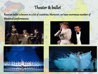 Theater & ballet
Russianballet is known in a lot of countries. Moreover, we have enormous number of
theatrical performances.
 