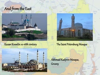 And from the East
KazanKremlin10-16thcentury The Saint Petersburg Mosque
AkhmadKadyrov Mosque,
Grozny
 
