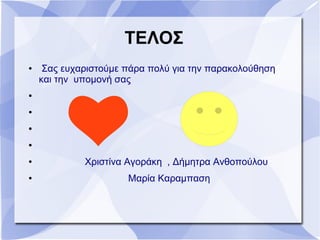 ΤΕΛΟΣ
● Σας ευχαριστούμε πάρα πολύ για την παρακολούθηση
και την υπομονή σας
●
●
●
●
● Χριστίνα Αγοράκη , Δήμητρα Ανθοπούλου
● Μαρία Καραμπαση
 