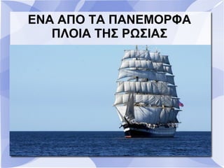 ΕΝΑ ΑΠΟ ΤΑ ΠΑΝΕΜΟΡΦΑ
ΠΛΟΙΑ ΤΗΣ ΡΩΣΙΑΣ
 