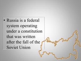 • Russia is a federal
system operating
under a constitution
that was written
after the fall of the
Soviet Union
 