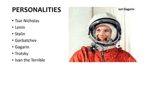 PERSONALITIES
• Tsar Nicholas
• Lenin
• Stalin
• Gorbatchev
• Gagarin
• Trotsky
• Ivan the Terrible
Iuri Gagarin
 