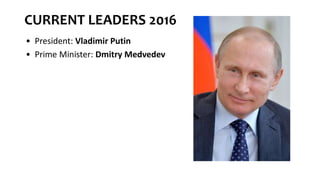 CURRENT LEADERS 2016
• President: Vladimir Putin
• Prime Minister: Dmitry Medvedev
 