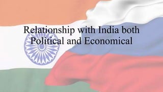 Relationship with India both
Political and Economical
 