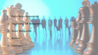1. Public Sector Restructuring
2. Organization HR Management
3. Senior Management
4. Reforms
5. Challenges
 