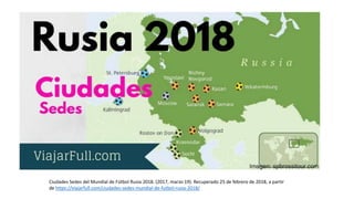 Ciudades Sedes del Mundial de Fútbol Rusia 2018. (2017, marzo 19). Recuperado 25 de febrero de 2018, a partir
de https://viajarfull.com/ciudades-sedes-mundial-de-futbol-rusia-2018/
 