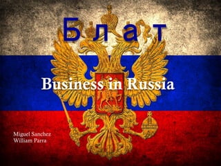 Блат
Business in Russia
Miguel Sanchez
William Parra
 