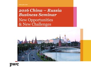2016 China – Russia
Business Seminar
New Opportunities
& New Challenges
www.pwc.com
 