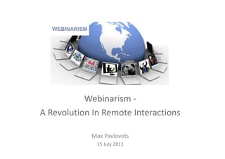 Webinarism ‐
A Revolution In Remote Interactions

            Max Pavlovets
                   l
              15 July 2011
 