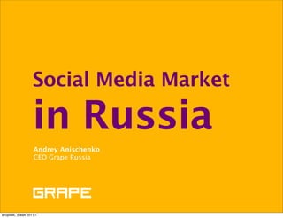 Social Media Market

                   in Russia
                   Andrey Anischenko
                   CEO Grape Russia




вторник, 3 мая 2011 г.
 