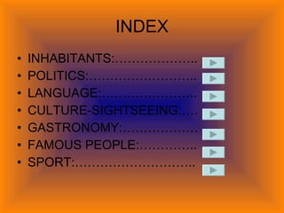 INDEX INHABITANTS:……………….. POLITICS:…………………….. LANGUAGE:………………….. CULTURE-SIGHTSEEING:…. GASTRONOMY:……………… FAMOUS PEOPLE:………….. SPORT:………………………..