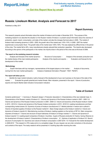 Find Industry reports, Company profiles
ReportLinker                                                                                         and Market Statistics
                                              >> Get this Report Now by email!



Russia: Linoleum Market. Analysis and Forecast to 2017
Published on May 2011

                                                                                                                               Report Summary

This research presents actual information about the market of linoleum and its state in December 2010. The purpose of this
marketing research is to describe the situation on the Russian market of linoleum, to present actual information about the volumes of
production, export, import, consumption, and state of the market, and also the changes that took place in 2009. The market of
linoleum held increasing dynamics in 2003 - 2005, the growth rate of the market was 110%-115%. In 2006 - 2007 the market
experienced a consumption fever. The growth rates of the market were 130%-135%. This was replaced by difficult times in the period
of the crisis. The market fell to 40%, many manufacturers sharply reduced their production capacities. The imports also decreased.
According to the opinion of the participants in the market, the imports share in the period of the crisis was at the level of 2006.


The report on the marketing research includes:
-         Analysis and forecast of the market dynamics -                        Structure of consumption -       Analysis of the domestic production and
the market shares of the main market participants -                          Analysis of the imports and exports -       Evaluation and forecast for the
development of the market


Methodology
:-         Expert Interviews with top managers, representatives of the largest players on the market -                       Analysis of documents,
coming from the main market participants -                           Analysis of statistical information ("Rosstat", "VED", "RZHD")


The report will allow you to:
-        Identify the major market indicators, build a forecast of the development of your own business on the basis of the state of the
market -             Evaluate the growth potential and market threats Main indicators, presented in the report: Volume of production,
exports and imports Market state indicators Consumption indicators




                                                                                                                                Table of Content

Contents (preliminary)* 1. Summary 2. Research design 3. Production description 4. Characteristics of the raw materials' base 5.
Characteristics of the Russian market of linoleum 5.1. Volume and dynamics of the Russian linoleum market in 2007 - 2009 5.2.
Volume and dynamics of the Russian linoleum production in 2005 - 2009 5.3. Volume and dynamics of the Russian linoleum market
in 2010 - 2016 5.4. Volume and dynamics of the Russian linoleum production in 2010 - 2016 5.5. Leading manufacturers and their
corresponding market shares 5.6. Dynamics of prices of linoleum manufacturers 5.7. Market potential in medium term outlook 6.
Volume of imported supplies of linoleum at the Russian market 6.1. Basic foreign players at the linoleum market 6.2. Volume and
dynamics of linoleum imports 6.3. Manufacturing countries of linoleum, leading suppliers on the territory of RF 6.4. Main companies -
importers of linoleum 7. Volume and structure of export deliveries of linoleum on foreign markets 7.1. Volume and dynamics of
linoleum exports 7.2. Leading export companies of linoleum. Countries - buyers of Russian production 8. Factors, having influence on
the development of linoleum market 9. Characteristics of linoleum consumption                         9.1. Spheres of application of linoleum 9.2. Branch
structure of consumption 9.3. Dynamics and volume of linoleum consumption in 2007-2016 10. Forecast for the market development
in 2009-2016 * This research is 70% ready and is in a completion stage. On your request, we can enter corrections in the structure
and contents of the report. The ready research will be presented in 5 working days after receiving the order.




Russia: Linoleum Market. Analysis and Forecast to 2017 (From Slideshare)                                                                           Page 1/4
 