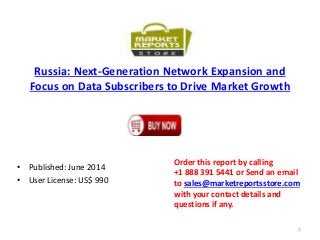 Russia: Next-Generation Network Expansion and
Focus on Data Subscribers to Drive Market Growth
• Published: June 2014
• User License: US$ 990
Order this report by calling
+1 888 391 5441 or Send an email
to sales@marketreportsstore.com
with your contact details and
questions if any.
1
 