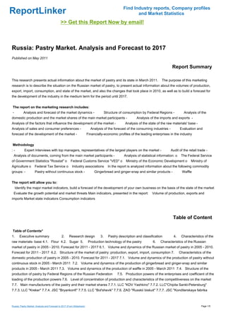 Find Industry reports, Company profiles
ReportLinker                                                                                              and Market Statistics
                                              >> Get this Report Now by email!



Russia: Pastry Market. Analysis and Forecast to 2017
Published on May 2011

                                                                                                                                     Report Summary

This research presents actual information about the market of pastry and its state in March 2011.                             The purpose of this marketing
research is to describe the situation on the Russian market of pastry, to present actual information about the volumes of production,
export, import, consumption, and state of the market, and also the changes that took place in 2010, as well as to build a forecast for
the development of the industry in the medium term for the period until 2017.


The report on the marketing research includes:
-          Analysis and forecast of the market dynamics -                              Structure of consumption by Federal Regions -           Analysis of the
domestic production and the market shares of the main market participants -                                 Analysis of the imports and exports -
Analysis of the factors that influence the development of the market -                              Analysis of the state of the raw materials' base -
Analysis of sales and consumer preferences -                               Analysis of the forecast of the consuming industries -           Evaluation and
forecast of the development of the market -                              Financially-economic profiles of the leading enterprises in the industry


Methodology
:-          Expert Interviews with top managers, representatives of the largest players on the market -                             Audit of the retail trade -
 Analysis of documents, coming from the main market participants -                                 Analysis of statistical information: o    The Federal Service
of Government Statistics "Rosstat" o                    Federal Customs Service "VED" o              Ministry of the Economic Development o         Ministry of
Agriculture o         Federal Tax Service o              Industry associations           In the report is analyzed information about the following commodity
groups: -             Pastry without continuous stock -                       Gingerbread and ginger-snap and similar products -              Waffle


The report will allow you to:
    Identify the major market indicators, build a forecast of the development of your own business on the basis of the state of the market
 Evaluate the growth potential and market threats Main indicators, presented in the report:                            Volume of production, exports and
imports Market state indicators Consumption indicators




                                                                                                                                      Table of Content

Table of Contents*
1.     Executive summary                       2.     Research design             3.     Pastry description and classification        4.     Characteristics of the
raw materials- base 4.1. Flour 4.2. Sugar 5.                              Production technology of the pastry          6.    Characteristics of the Russian
market of pastry in 2005 - 2010. Forecast for 2011 - 2017 6.1. Volume and dynamics of the Russian market of pastry in 2005 - 2010.
Forecast for 2011 - 2017 6.2. Structure of the market of pastry: production, export, import, consumption 7.                                 Characteristics of the
domestic production of pastry in 2005 - 2010. Forecast for 2011 - 2017 7.1. Volume and dynamics of the production of pastry without
continuous stock in 2005 - March 2011 7.2. Volume and dynamics of the production of gingerbread and ginger-snap and similar
products in 2005 - March 2011 7.3. Volume and dynamics of the production of waffle in 2005 - March 2011 7.4. Structure of the
production of pastry by Federal Regions of the Russian Federation                              7.5. Production powers of the enterprises and coefficient of the
loading of the production powers 7.6. Level of concentration of production and characteristics of the competitiveness on the market
7.7. Main manufacturers of the pastry and their market shares 7.7.1. LLC "KDV Yashkino" 7.7.2. LLC"Chipita Sankt-Petersburg"
7.7.3. LLC "Kreker" 7.7.4. JSC "Bryankonfi" 7.7.5. LLC "Bol'shevik" 7.7.6. ZAO "Russkii biskuit" 7.7.7. JSC "Konditerskaya fabrika



Russia: Pastry Market. Analysis and Forecast to 2017 (From Slideshare)                                                                                     Page 1/5
 