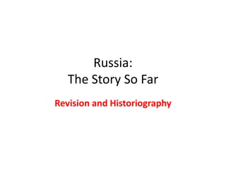 Russia:
The Story So Far
Revision and Historiography
 