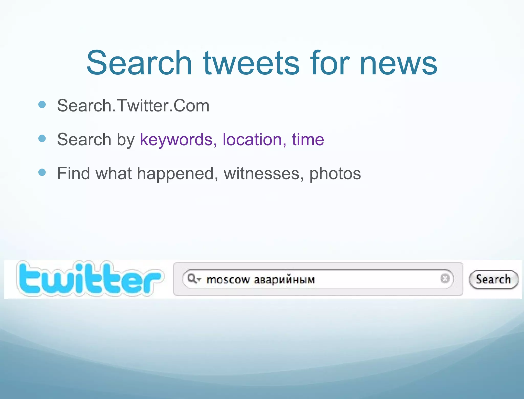 Search tweets for news Search.Twitter.Com Search by  keywords, location, time Find what happened, witnesses, photos 