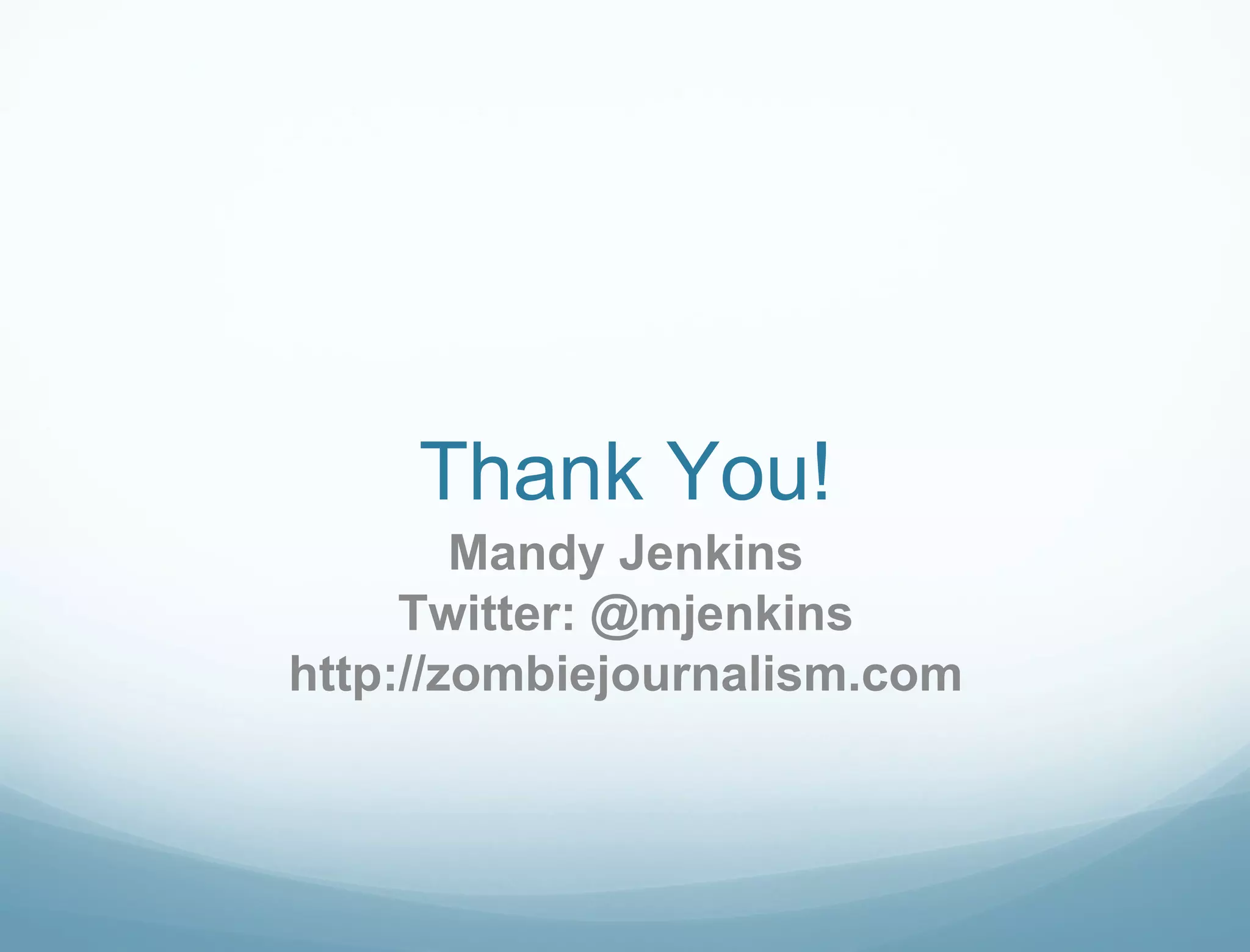 Thank You! Mandy Jenkins Twitter: @mjenkins http://zombiejournalism.com 