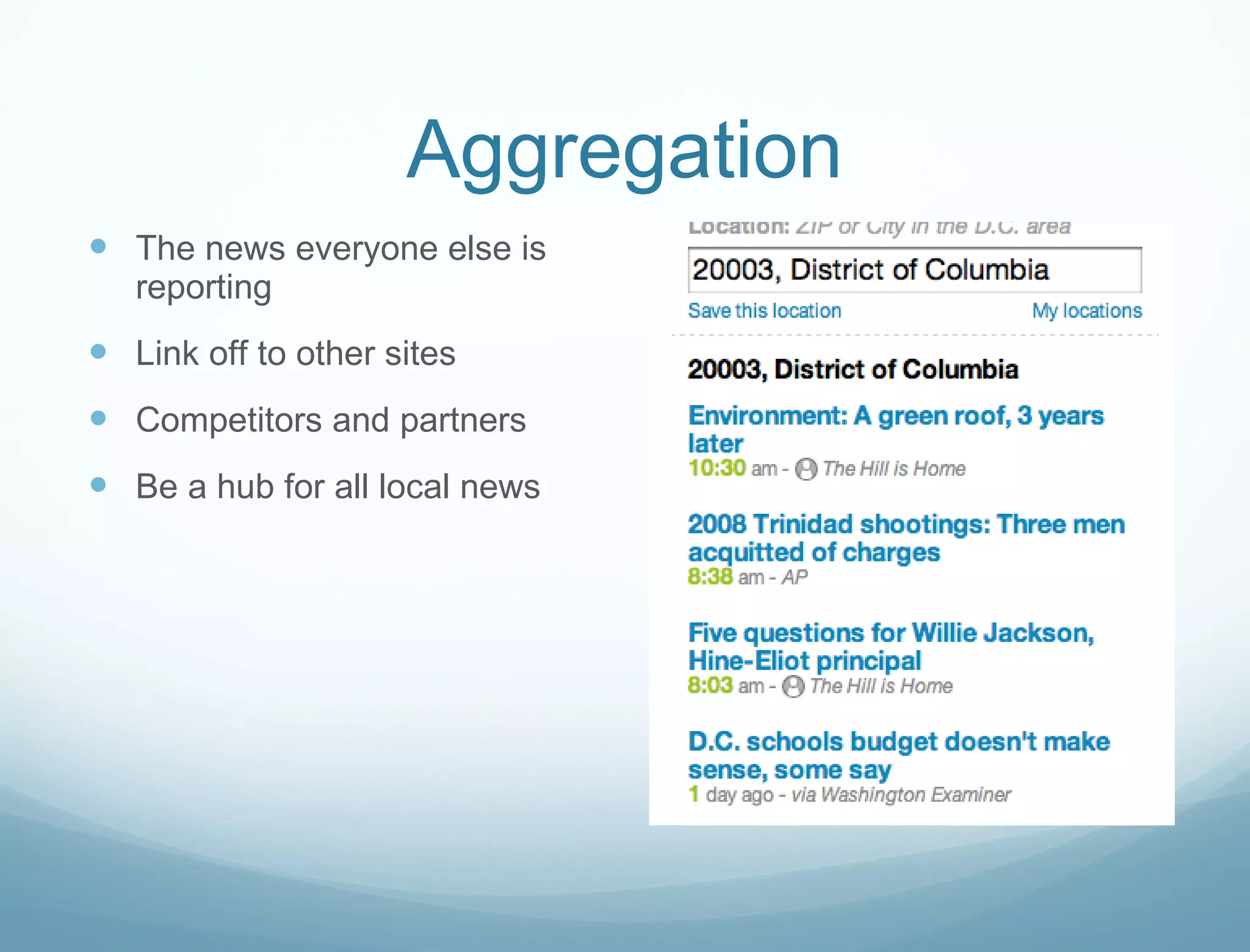 Aggregation The news everyone else is reporting Link off to other sites Competitors and partners Be a hub for all local news 