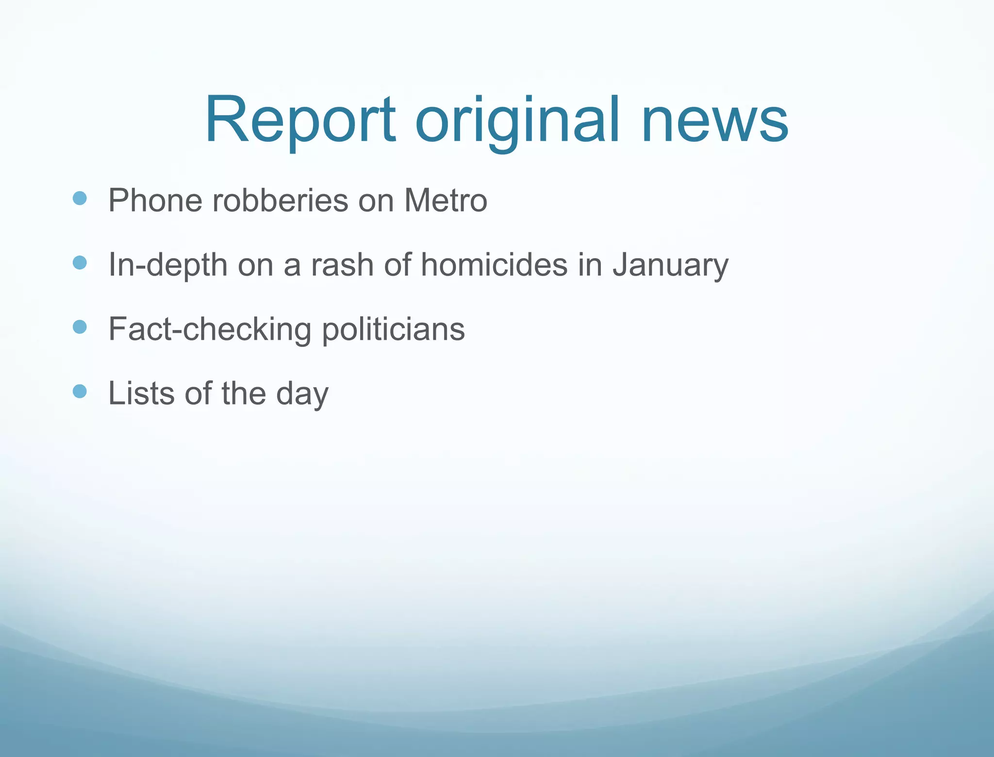 Report original news Phone robberies on Metro In-depth on a rash of homicides in January Fact-checking politicians Lists of the day 