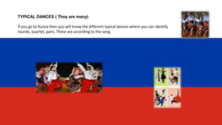TYPICAL DANCES ( They are many)
If you go to Russia then you will know the different typical dances where you can identify
rounds, quartet, pairs. These are according to the song.
 