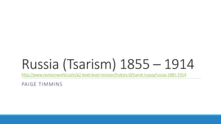 Russia (Tsarism) 1855 – 1914http://www.revisionworld.com/a2-level-level-revision/history-0/tsarist-russia/russia-1885-1914
PAIGE TIMMINS
 