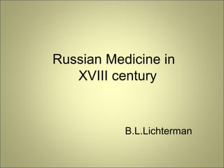 Russian Medicine in
XVIII century
B.L.Lichterman
 