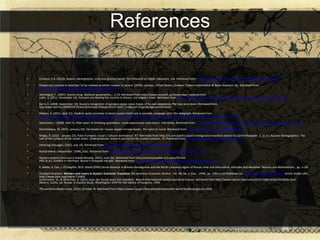 References

•   Coclanis, P.A. (2010). Russia's demographic crisis and gloomy future. The Chronicle of Higher Education, n/a. Retrieved from http://search.proquest.com/docview/214632988?accountid=7122

•   People not counted in tatarstan 'to be marked as ethnic russian' in census. (2010). Lanham, United States, Lanham: Federal Information & News Dispatch, Inc. Retrieved from
    http://search.proquest.com/docview/76133190?accountid=7122

•   Montaigne, F. (2001). Russia rising. National geographics, , 2-13. Retrieved from http://www.novosoft.us/news/news_national.html
    Loiko, S. (2011, November 14). Russians are leaving the country in droves. Los angeles times. Retrieved from http://articles.latimes.com/print/2011/nov/14/world/la-fg-russia-emigration-20111115

•   Barry, E. (2008, September 10). Russia's recognition of georgian areas raises hopes of its own separatists.The new york times. Retrieved from
    http:www.nytimes/2008/09/10/world/europe/10separatists.html?_r=2&oref=slogin&pagewanted=print

•   Osborn, A. (2011, April 21). Vladimir putin promises to boost russia's birth rate in possible campaign pitch.The telegraph. Retrieved from
    http://www.telegraph.co.uk/news/worldnews/europe/russia/8463908/Vladimir-Putin-Promises-to-boost-Russias-birth-rate-in-possible-campaign-pitch.html

•   Sekretarev, I. (2008, April 5). After years of shrinking population, russia experiences baby boom. USA today. Retrieved from http://usatoday30.usatoday.com/news/world/2008-04-05-russia-baby-boom_n.htm

•   Domnitskaya, M. (2011, January 14). Tax breaks for russian expats-turned-repats. The voice of russia. Retrieved from http://english.ruvr.ru/_print/39718448.html

•   Bridge, R. (2012 , January 23). Putin trumpets russia’s ‘cultural dominance’. RT. Retrieved from http://rt.com/politics/putin-immigration-manifest-article-421/print/Hoeppler, C. (n.d.). Russian demographics: The
    role of the collapse of the soviet union. Undergraduate research journal for the human sciences, 10, Retrieved from http://www.kon.org/urc/v10/hoeppler.html

•   [Web log message]. (2012, July 19). Retrieved from http://thegreatchessboard.wordpress.com/tag/gdp/

•   Russia-ethnic composition. (1996, July). Retrieved from http://www.mongabay.com/history/russia/russia-ethnic_composition_.html

•   Russia's natural resources:a mixed blessing. (2012, June 26). Retrieved from http://countrystudies.us/russia/59.htm
    PBS. (n.d.). Conflict in chechnya: Russia's renegade republic. Retrieved from http://www.pbs.org/newshour/bb/europe/chechnya/index.html

•   K. Bakke, X. Cao, J. O'Loughlin, M.D. Ward.(2009) Social distance in Bosnia–Herzegovina and the North Caucasus region of Russia: inter and intra-ethnic attitudes and identities. Nations and Nationalisms , pp. 1–39

•   Elizabeth Brainerd. Winners and Losers in Russia's Economic Transition The American Economic Review , Vol. 88, No. 5 (Dec., 1998), pp. 1094-1116 Published by: American Economic Association Article Stable URL:
    http://www.jstor.org/stable/116862
    Schiermeier, Q., & Severinov, K. (2010, June 16). Russia woos lost scientists. Nature-international weekly journal of science. Retrieved from http://www.nature.com/news/2010/100616/full/465858a.html
    Glenn E. Curtis, ed. Russia: A Country Study. Washington: GPO for the Library of Congress, 1996.

•   The world factbook-russia. (2012, October 4). Retrieved from https://www.cia.gov/library/publications/the-world-factbook/geos/rs.html
 