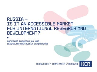 Russia –
is it an accessible market
for international research and
development?
Nadezhda Ivaneeva, ma, mba
General manager
Russia & Kazakhstan
 