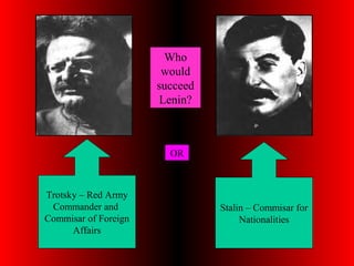 Who
would
succeed
Lenin?
Trotsky – Red Army
Commander and
Commisar of Foreign
Affairs
Stalin – Commisar for
Nationalities
OR
 