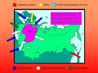 Allied armies White Russian armies Polish armies
Japanese armies Finns
Communist Russia
besieged during the
Civil War 1918-1921
• Moscow
• Petrograd
Czechs (ex-prisoners of war)
 