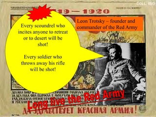 Every scoundrel who incites
anyone to retreat or to desert
will be shot!
Every soldier who throws away
his rifle will be shot!
Leon Trotsky – founder and
commander of the Red Army
Every scoundrel who
incites anyone to retreat
or to desert will be
shot!
Every soldier who
throws away his rifle
will be shot!
 