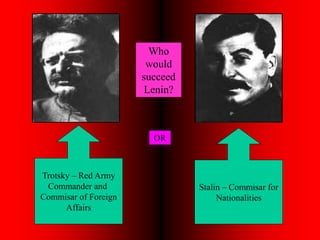 Who
would
succeed
Lenin?
Trotsky – Red Army
Commander and
Commisar of Foreign
Affairs
Stalin – Commisar for
Nationalities
OR
 