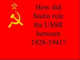 How did
Stalin rule
the USSR
between
1928-1941?
 