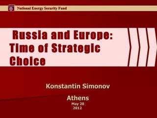National Energy Security Fund




Russia and Europe:
Time of Strategic
Choice

                 Konstantin Simonov
                             Athens
                                 May 28
                                 2012
 
