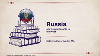Russia
and its relationship to
the West
Katarína Hunorová,Bc. MA
Picture N.1 Getwallpapers, [online], n.p. (2021)
1
1
 