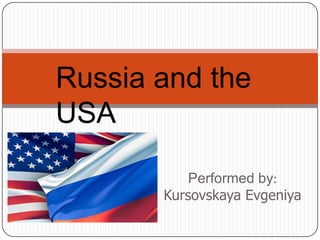 Performed by:
Kursovskaya Evgeniya
Russia and the
USA
 