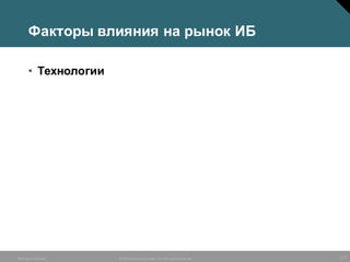 2/15©  2005  Cisco  Systems,  Inc.  All  rights  reserved.  Business  Security
Факторы  влияния  на  рынок  ИБ
• Технологии
 
