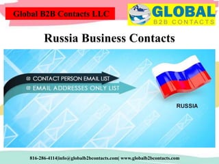 Global B2B Contacts LLC
816-286-4114|info@globalb2bcontacts.com| www.globalb2bcontacts.com
Russia Business Contacts
 