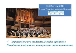 CEO Survey 2013
Stanton Chase International (Moscow)

 Expectations are moderate, Mood is optimistic
Ожидания умеренные, настроение оптимистичное

 