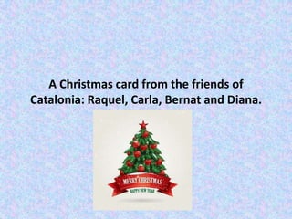 A Christmas card from the friends of
Catalonia: Raquel, Carla, Bernat and Diana.

 