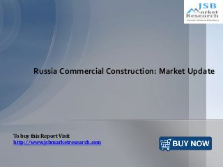 Russia Commercial Construction: Market Update
To buy this Report Visit
http://www.jsbmarketresearch.com
 