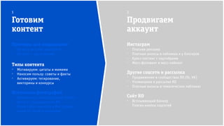 Инстаграм
⁻ Платная реклама
⁻ Платные анонсы в пабликах и у блогеров
⁻ Кросс-постинг с партнёрами
⁻ Масс-фоловинг и масс-лайкинг
Другие соцсети и рассылка
⁻ Продвижение в сообществах RD (fb, VK)
⁻ Упоминания в рассылке RD
⁻ Платные анонсы в тематических пабликах
Сайт RD
⁻ Всплывающий баннер
⁻ Плагин кнопок соцсетей
Готовим
контент
Продвигаем
аккаунт
1 2
Примеры для подражания
⁻ На кого не стоит равняться
⁻ На кого — да, и почему
Типы контента
⁻ Мотивируем: цитаты и мимими
⁻ Наносим пользу: советы и факты
⁻ Активируем: тегирование,
викторины и конкурсы
Источники фотографий
⁻ Бесплатные стоки (Unsplash, Flickr)
⁻ Фото от туроператоров RD
⁻ Репост UGC-контента в Инстаграм:
ищем по тегам и локациям
 
