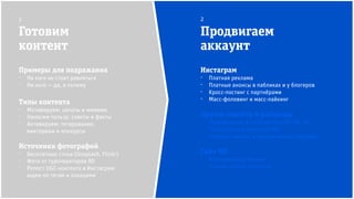 Инстаграм
⁻ Платная реклама
⁻ Платные анонсы в пабликах и у блогеров
⁻ Кросс-постинг с партнёрами
⁻ Масс-фоловинг и масс-лайкинг
Другие соцсети и рассылка
⁻ Продвижение в сообществах RD (fb, vk)
⁻ Упоминания в рассылке RD
⁻ Платные анонсы в тематических пабликах
Сайт RD
⁻ Всплывающий баннер
⁻ Плагин кнопок соцсетей
Готовим
контент
Продвигаем
аккаунт
1 2
Примеры для подражания
⁻ На кого не стоит равняться
⁻ На кого — да, и почему
Типы контента
⁻ Мотивируем: цитаты и мимими
⁻ Наносим пользу: советы и факты
⁻ Активируем: тегирование,
викторины и конкурсы
Источники фотографий
⁻ Бесплатные стоки (Unsplash, Flickr)
⁻ Фото от туроператоров RD
⁻ Репост UGC-контента в Инстаграм:
ищем по тегам и локациям
 