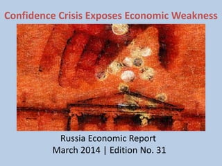 Confidence Crisis Exposes Economic Weakness
Pic 1
Russia Economic Report
March 2014 | Edition No. 31
 