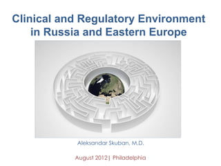 Clinical and Regulatory Environment
in Russia and Eastern Europe
Aleksandar Skuban, M.D.
August 2012| Philadelphia
 