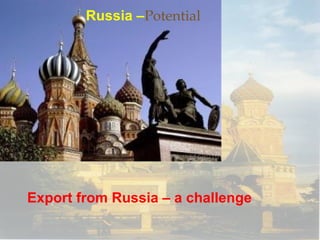 Russia –Potential




Export from Russia – a challenge
 