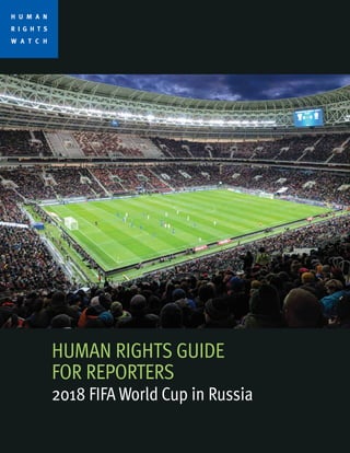 HUMAN RIGHTS GUIDE
FOR REPORTERS
2018 FIFA World Cup in Russia
H U M A N
R I G H T S
W A T C H
 