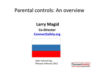 Parental controls: An overview

         Larry Magid
           Co-Director
        ConnectSafely.org




         Safer Internet Day
         Moscow, February 2012
 